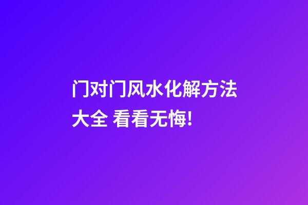 门对门风水化解方法大全 看看无悔!